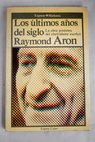 Los ltimos aos del siglo / Raymond Aron
