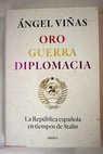 Oro guerra diplomacia la República española en tiempos de Stalin / Ángel Viñas