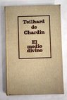 El medio divino ensayo de vida interior / Pierre Teilhard de Chardin