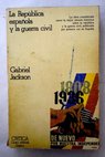 La Repblica espaola y la Guerra Civil 1931 1939 / Gabriel Jackson