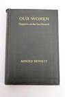 Our women chapters on the sex discord / Arnold Bennett