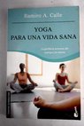 Yoga para una vida sana la perfecta armona del cuerpo y la mente / Ramiro Calle