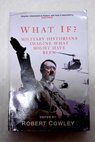 What if military historians imagine what might have been / Horne Alistair Cowley Robert