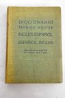 Diccionario tecnico militar ingles espanol y espanol ingles para uso de los ejercitos de tierra mar y aire / Francisco Lizárraga