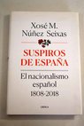 Suspiros de Espaa el nacionalismo espaol 1808 2018 / Xos M Nez Seixas