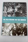El Alcázar no se rinde la historia gráfica del asedio más simbólico de la Guerra Civil / Blas Piñar