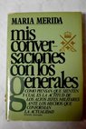 Mis conversaciones con los generales veinte entrevistas con altos mandos del Ejercito y de la Armada / María Mérida