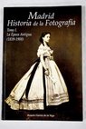 Madrid Historia de la fotografa tomo I La poca antigua 1839 1900 / Ramn Guerra de la Vega