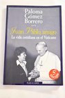 Juan Pablo amigo la vida cotidiana en el Vaticano / Paloma Gmez Borrero