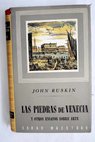 Las piedras de Venecia y otros ensayos sobre arte / John Ruskin