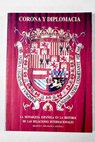 Corona y diplomacia la monarquía española en la historia de las relaciones internacionales curso celebrado en la Escuela Diplomática los días 23 de noviembre 3 diciembre 1987