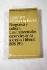 Burguesía y cultura los intelectuales españoles en la sociedad liberal 1808 1931 / Francisco Villacorta Baños