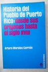 Historia del pueblo de Puerto Rico desde sus orgenes hasta el siglo XVIII / Arturo Morales Carrin