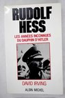 Rudolf Hess les annés inconnues du dauphin d Hitler / David Irving