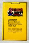 Las revoluciones hispanoamericanas 1808 1826 / John Lynch