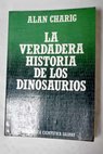 La verdadera historia de los dinosaurios / Alan Charig