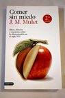 Come sin miedo mitos falacias y mentiras sobre la alimentación en el siglo XXI / J M Mulet