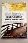 Cuaderno de trabajo de mindfulness y autocompasión un método seguro para aumentar la fortaleza y el desarrollo interior y para aceptarse a uno mismo / Kristin Neff