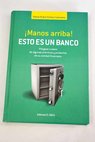 Manos arriba Esto es un banco póngase a salvo de algunas prácticas y productos de su entidad financiera / Rafael Rubio Gómez Caminero