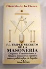 El triple secreto de la masonería orígenes constituciones y rituales masónicos vigentes nunca publicados en España / Ricardo de la Cierva