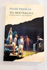 Yo Moctezuma emperador de los aztecas / Hugh Thomas