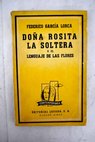 Doa Rosita la soltera o el lenguaje de las flores Poema granadino con escenas de canto y baile 1935 / Federico Garca Lorca