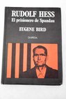 Rudolf Hess el prisionero de Spandau la historia ntima de los treinta aos de prisin del ms solitario hombre del mundo / Eugene Bird