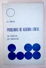Problemas de lgebra lineal 350 resueltos 610 propuestos / Jos Luis Pinilla Ferrando