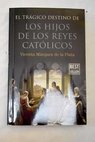 El trágico destino de los hijos de los Reyes Católicos / Vicenta María Márquez de la Plata