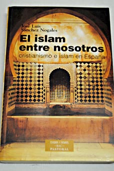 El islam entre nosotros cristianismo e islam en España / José Luis Sánchez Nogales