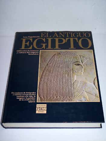 El Antiguo Egipto 3000 aos de historia y cultura del imperio faranico / Arne Eggebrecht