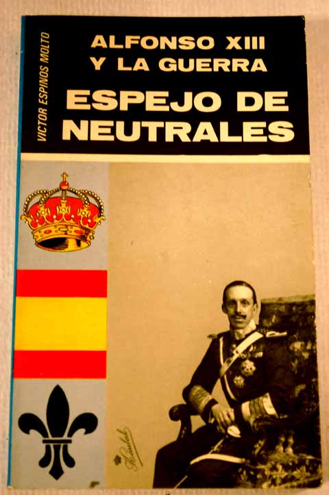 Alfonso XIII y la guerra espejo de neutrales 1914 1917 / Vctor Espins Molto