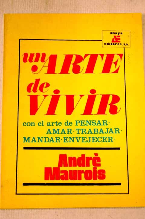 Un arte de vivir el arte de pensar amar trabajar mandar envejecer / Andr Maurois
