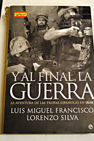 Y al final la guerra la aventura de las tropas espaolas en Irak / Luis Miguel Francisco