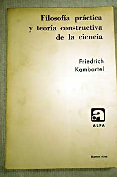 Filosofía práctica y teoría constructiva de la ciencia / Friedrich Kambartel