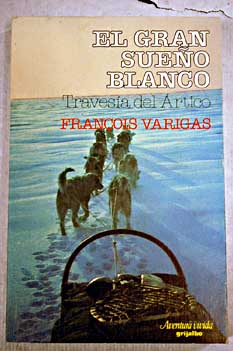El gran sueo blanco travesa del Artico / Francisco Varigas