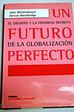 Un futuro perfecto el desafío y la promesa secreta de la globalización / John Micklethwait
