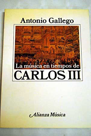 La msica en tiempos de Carlos III ensayo sobre el pensamiento musical ilustrado / Antonio Gallego