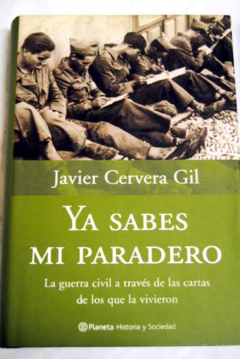 Ya sabes mi paradero la guerra civil a travs de las cartas de los que la vivieron / Javier Cervera Gil