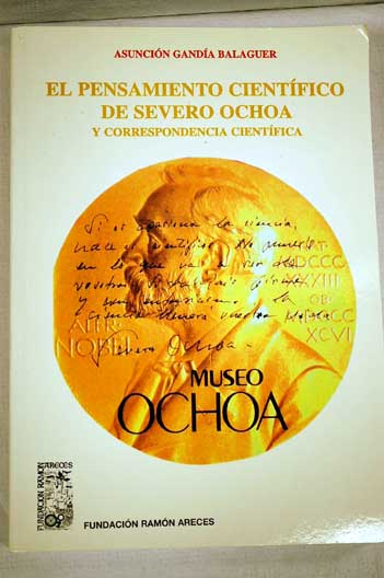El pensamiento cientfico de Severo Ochoa desde la fosforilacin oxidativa hasta el cdigo gentico y correspondencia cientfica / Asuncin Ganda Balaguer