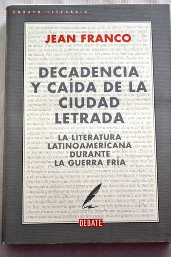 Decadencia y cada de la ciudad letrada la literatura laltinoamericana durante la guerra fra / Jean Franco