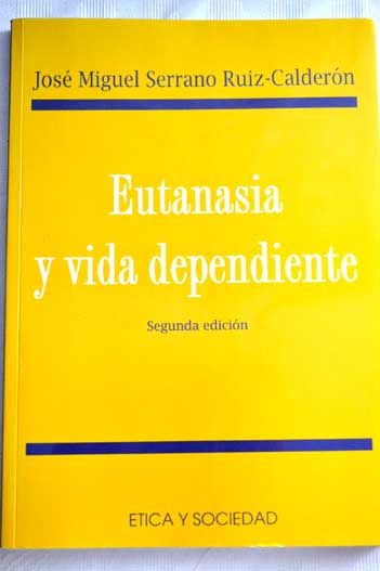 Eutanasia y vida dependiente inconvenientes jurdicos y consecuencias sociales de la despenalizacin de la eutanasia / Jos Miguel Serrano Ruiz Caldern