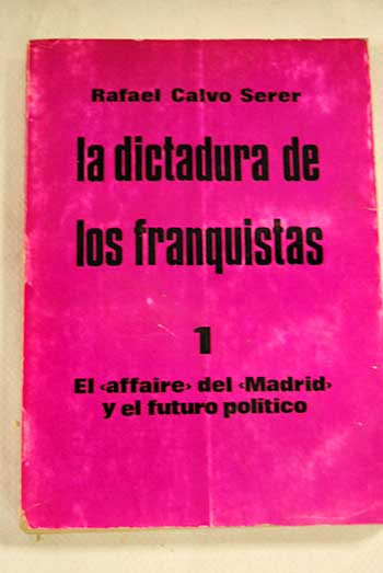 La dictadura de los franquistas I El affaire del Madrid y el futuro poltico II El endurecimiento y la salida / Rafael Calvo Serer