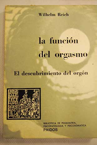 La funcin del orgasmo el descubrimiento del orgon problemas econmico sexuales de la energa biolgica / Wilhelm Reich