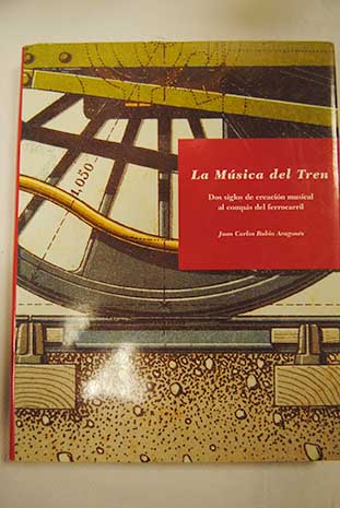 La msica del tren dos siglos de creacin musical al comps del ferrocarril / Juan Carlos Rubio Aragons