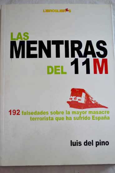 Las mentiras del 11 M 192 falsedades sobre la mayor masacre terrorista que ha sufrido Espaa / Luis M del Pino Gonzlez