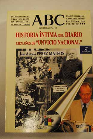 Historia ntima del diario ABC Serrano 61 cien aos de un vicio nacional / Juan Antonio Prez Mateos