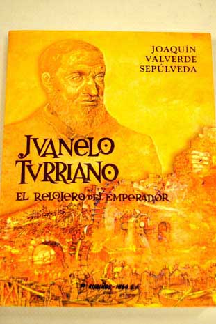 Juanelo Turriano el relojero del emperador / Joaqun Valverde Seplveda
