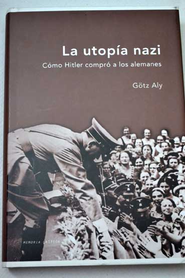 La utopía nazi cómo Hitler compró a los alemanes / Götz Aly
