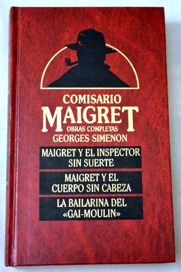 Maigret y el inspector sin suerte Maigret y el cuerpo sin cabeza La bailarina del Gai Moulin / Georges Simenon